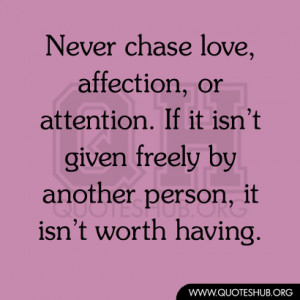 Never chase love, affection, or attention. If it isn’t given freely ...