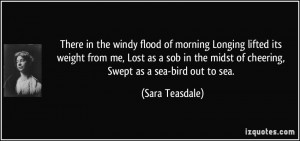 ... sob in the midst of cheering, Swept as a sea-bird out to sea. - Sara
