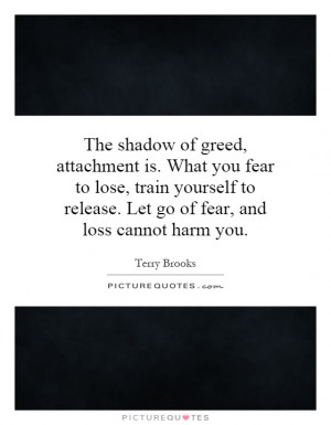 The shadow of greed, attachment is. What you fear to lose, train ...