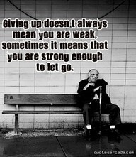 Giving up doesn't always mean you are weak