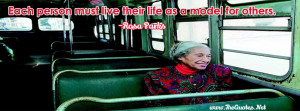Each person must live their life as a model for others.-Rosa Parks