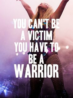 quote- You can't be a victim you have to be a warrior. #Kesha #Quote ...
