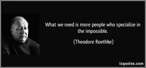 What we need is more people who specialize in the impossible ...