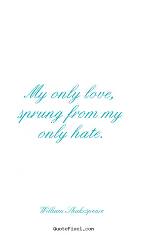 Friendship quotes - My only love, sprung from my only hate.