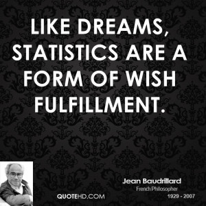 Like dreams, statistics are a form of wish fulfillment.