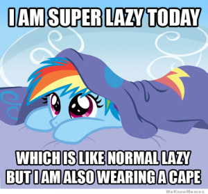 am super lazy today… which is like normal lazy but…