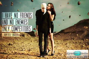 have no friends, and no enemies. Only competitors.