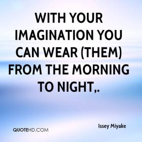 Issey Miyake - With your imagination you can wear (them) from the ...