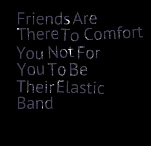 Quotes Picture: friends are there to comfort you not for you to be ...