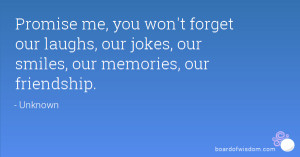 Promise me, you won't forget our laughs, our jokes, our smiles, our ...
