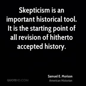 Samuel E. Morison - Skepticism is an important historical tool. It is ...