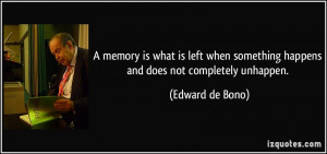 ... something happens and does not completely unhappen. - Edward de Bono