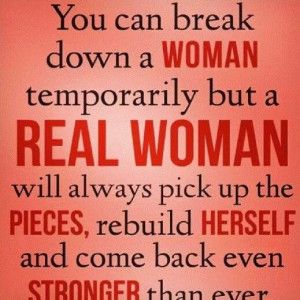 woman temporarily but a real woman will always pick up the pieces ...