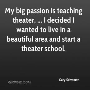 My big passion is teaching theater, ... I decided I wanted to live in ...