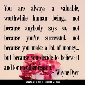 ... human being... not because anybody says so ~ Wayne Dyer Quotes