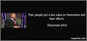 Poor people put a low value on themselves and their efforts. - Daymond ...