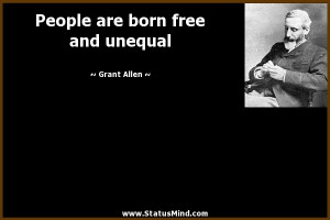 People are born free and unequal - Grant Allen Quotes - StatusMind.com