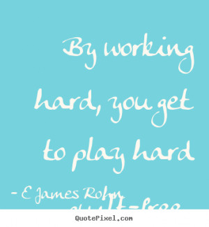 ... quotes - By working hard, you get to play hard guilt-free