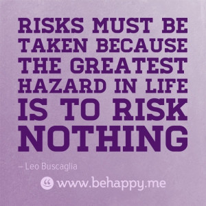 Risks must be taken because the greatest hazard in life is to risk ...