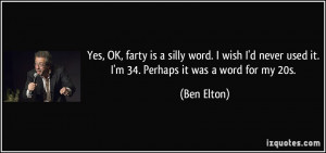 ... never used it. I'm 34. Perhaps it was a word for my 20s. - Ben Elton