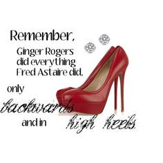 ... BACKWARDS and in HIGH HEELS. fabul shoe, ginger rogers, beauty quotes