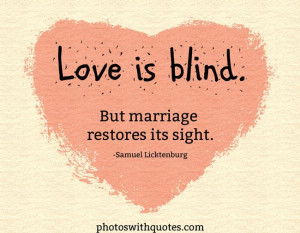 Love is blind, but marriage restores its sight.