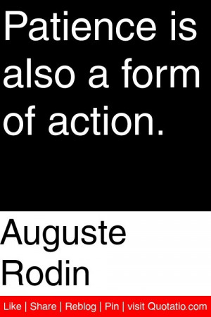 Auguste Rodin - Patience is also a form of action. #quotations #quotes