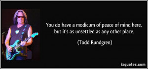 ... mind here, but it's as unsettled as any other place. - Todd Rundgren