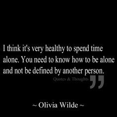 think it's very healthy to spend time alone. You need to know how to ...