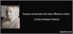 Success consecrates the most offensive crimes. - Lucius Annaeus Seneca