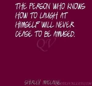 ... who knows how to laugh at himself will never cease to be amused