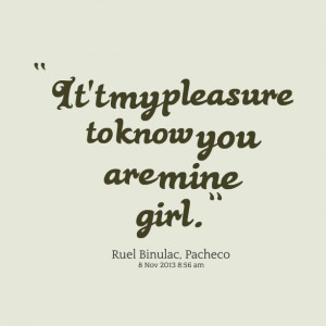 Quotes Picture: it't my pleasure to know you are mine girl
