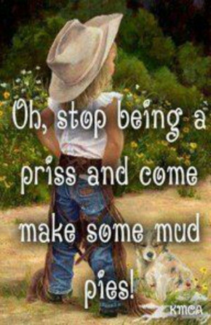 Stop being a priss.....mud pies