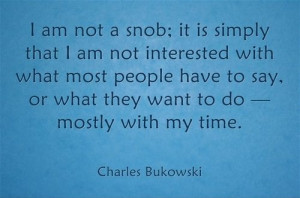 am not a snob--Charles Bukowski quote~ 100% ME!! I am not a snob, I ...