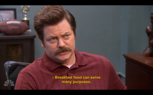 Breakfast food can serve many purposes.” - Ron Swanson