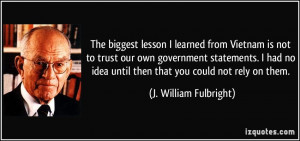 The biggest lesson I learned from Vietnam is not to trust our own ...