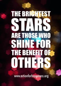 The brightest stars are those who shine for the benefit of others ...