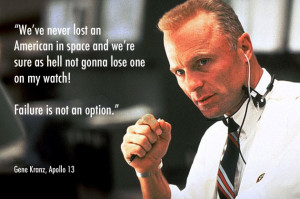 ... lose one on my watch! Failure is not an option. Gene Kranz, Apollo 13