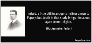 Indeed, a little skill in antiquity inclines a man to Popery; but ...