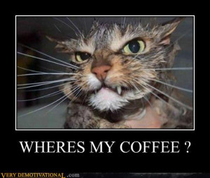 demotivational posters - WHERES MY COFFEE ?