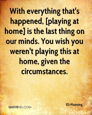 With everything that's happened, [playing at home] is the last thing ...