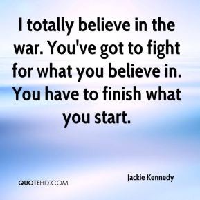... to fight for what you believe in. You have to finish what you start