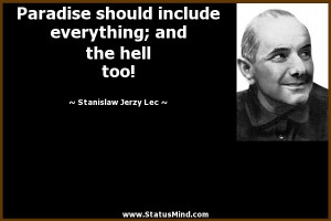 Paradise should include everything; and the hell too! - Stanislaw ...