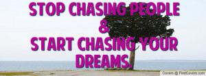 Stop chasing people&Start chasing your Profile Facebook Covers