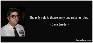 The only rule is there's only one rule: no rules. - Dana Snyder