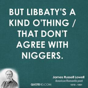 james-russell-lowell-quote-but-libbatys-a-kind-othing-that-dont-agree ...