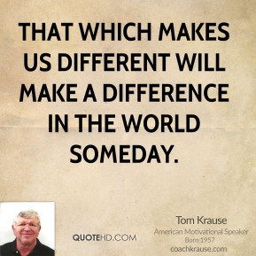 Tom Krause - That which makes us DIFFERENT will make a DIFFERENCE in ...