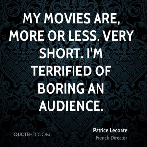 My movies are, more or less, very short. I'm terrified of boring an ...