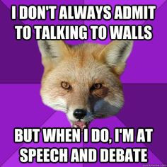 ... talking to walls But when I do, I'm at Speech and Debate Forensics Fox