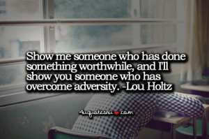 ... worth while, and I'll how you someone who has overcome adversity